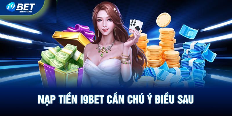 Lưu ý cần nhớ kỹ khi tiến hành nạp tiền I9BET